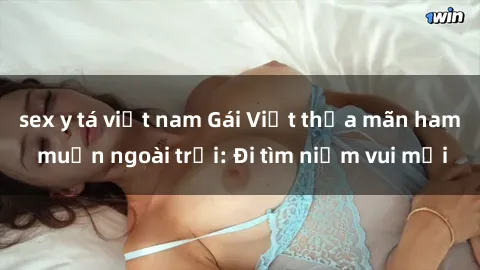 sex y tá việt nam Gái Việt thỏa mãn ham muốn ngoài trời: Đi tìm niềm vui mới