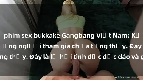 phim sex bukkake Gangbang Việt Nam: Kỷ lục mới với số lượng người tham gia chưa từng thấy. Đây là lễ hội tình dục độc đáo và gây sốc.