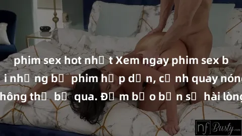 phim sex hot nhất Xem ngay phim sex bukkake hàng đầu với những bộ phim hấp dẫn, cảnh quay nóng bỏng không thể bỏ qua. Đảm bảo bạn sẽ hài lòng với trải nghiệm mới lạ này!