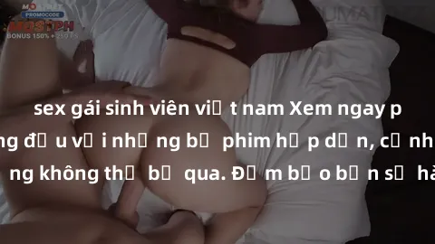 sex gái sinh viên việt nam Xem ngay phim sex bukkake hàng đầu với những bộ phim hấp dẫn, cảnh quay nóng bỏng không thể bỏ qua. Đảm bảo bạn sẽ hài lòng với trải nghiệm mới lạ này!