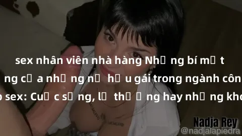 sex nhân viên nhà hàng Những bí mật đằng sau cuộc sống của những nữ hầu gái trong ngành công nghiệp sex: Cuộc sống, lẽ thường hay những khó khăn mà họ phải đối mặt.