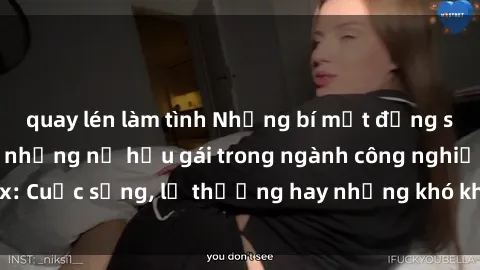 quay lén làm tình Những bí mật đằng sau cuộc sống của những nữ hầu gái trong ngành công nghiệp sex: Cuộc sống, lẽ thường hay những khó khăn mà họ phải đối mặt.