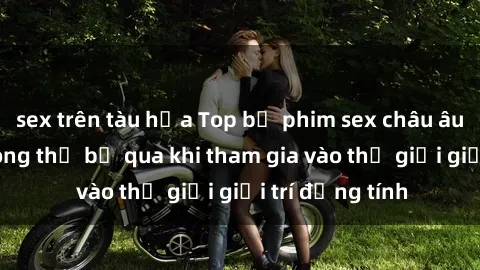sex trên tàu hỏa Top bộ phim sex châu âu nổi tiếng không thể bỏ qua khi tham gia vào thế giới giải trí đồng tính