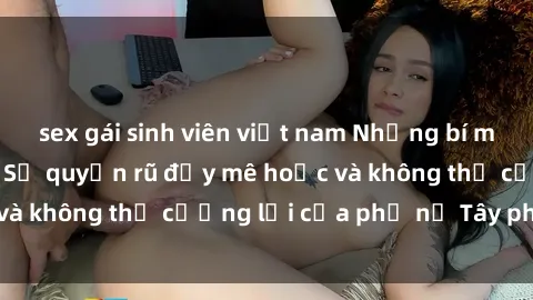 sex gái sinh viên việt nam Những bí mật về sex gái Tây: Sự quyến rũ đầy mê hoặc và không thể cưỡng lại của phụ nữ Tây phương