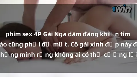 phim sex 4P Gái Nga dâm đãng khiến tim bất cứ chàng trai nào cũng phải đỏ mặt. Cô gái xinh đẹp này đã chứng minh rằng không ai có thể cưỡng lại khi cô làm tình đắm say.