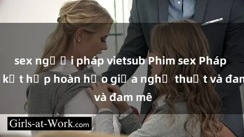 sex người pháp vietsub Phim sex Pháp - Sự kết hợp hoàn hảo giữa nghệ thuật và đam mê
