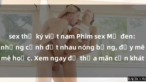 sex thư ký việt nam Phim sex Mỹ đen: phút mãnh liệt với những cảnh địt nhau nóng bỏng, đầy mê hoặc. Xem ngay để thỏa mãn cơn khát tình dục của bạn!