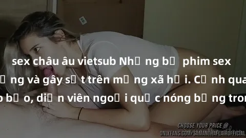 sex châu âu vietsub Những bộ phim sex ngoại quốc nổi tiếng và gây sốt trên mạng xã hội. Cảnh quay táo bạo, diễn viên ngoại quốc nóng bỏng trong các tác phẩm đỉnh cao.