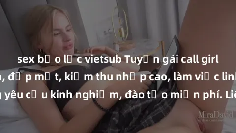 sex bạo lực vietsub Tuyển gái call girl Việt Nam gợi cảm, đẹp mắt, kiếm thu nhập cao, làm việc linh hoạt, không yêu cầu kinh nghiệm, đào tạo miễn phí. Liên hệ ngay để biết thêm chi tiết!