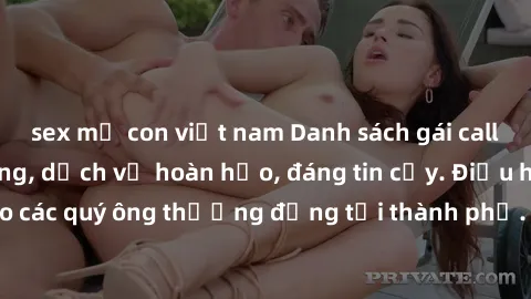sex mẹ con việt nam Danh sách gái call girl vip chất lượng, dịch vụ hoàn hảo, đáng tin cậy. Điều hấp dẫn cho các quý ông thượng đẳng tại thành phố. Hãy nhấc máy và đặt lịch ngay!