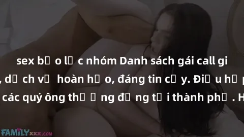 sex bạo lực nhóm Danh sách gái call girl vip chất lượng, dịch vụ hoàn hảo, đáng tin cậy. Điều hấp dẫn cho các quý ông thượng đẳng tại thành phố. Hãy nhấc máy và đặt lịch ngay!