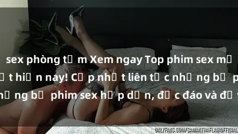 sex phòng tắm Xem ngay Top phim sex mới nhất đang hot nhất hiện nay! Cập nhật liên tục những bộ phim sex hấp dẫn, độc đáo và đầy kích thích.