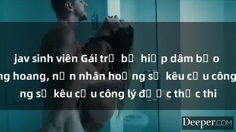 jav sinh viên Gái trẻ bị hiếp dâm bạo lực trong khu rừng hoang, nạn nhân hoảng sợ kêu cầu công lý được thực thi