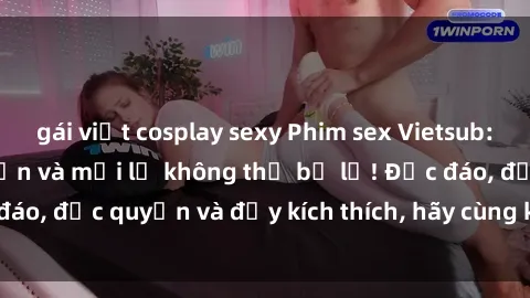 gái việt cosplay sexy Phim sex Vietsub: Trải nghiệm hấp dẫn và mới lạ không thể bỏ lỡ! Độc đáo, độc quyền và đầy kích thích, hãy cùng khám phá ngay!