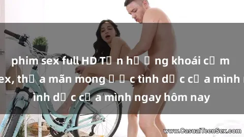 phim sex full HD Tận hưởng khoái cảm với gái xinh sex, thỏa mãn mong ước tình dục của mình ngay hôm nay