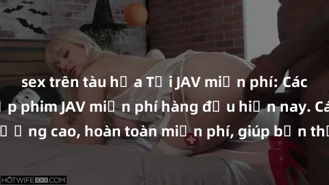 sex trên tàu hỏa Tải JAV miễn phí: Các trang web cung cấp phim JAV miễn phí hàng đầu hiện nay. Các tác phẩm chất lượng cao, hoàn toàn miễn phí, giúp bạn thỏa mãn niềm đam mê mà không tốn kém.