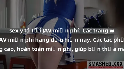 sex y tá Tải JAV miễn phí: Các trang web cung cấp phim JAV miễn phí hàng đầu hiện nay. Các tác phẩm chất lượng cao, hoàn toàn miễn phí, giúp bạn thỏa mãn niềm đam mê mà không tốn kém.