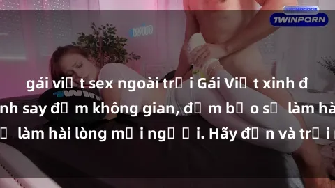 gái việt sex ngoài trời Gái Việt xinh đẹp, nồng nàn làm tình say đắm không gian, đảm bảo sẽ làm hài lòng mọi người. Hãy đến và trải nghiệm ngay!