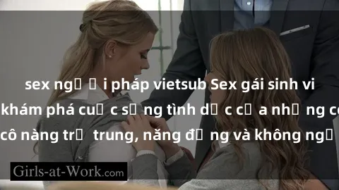 sex người pháp vietsub Sex gái sinh viên hot nhất: Cùng khám phá cuộc sống tình dục của những cô nàng trẻ trung, năng động và không ngần ngại thử nghiệm!