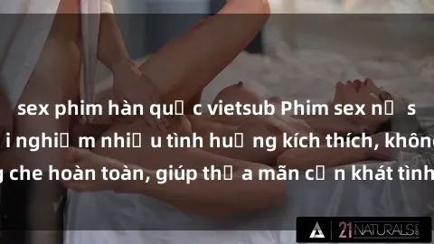 sex phim hàn quốc vietsub Phim sex nữ sinh mới nhất: Trải nghiệm nhiều tình huống kích thích, không che hoàn toàn, giúp thỏa mãn cơn khát tình dục của các bạn trẻ