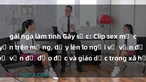 gái nga làm tình Gây sốc: Clip sex mẹ con Việt Nam lan truyền trên mạng, dấy lên lo ngại về vấn đề đạo đức và giáo dục trong xã hội hiện nay.