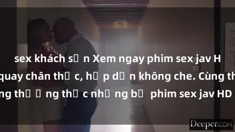 sex khách sạn Xem ngay phim sex jav HD với những cảnh quay chân thực, hấp dẫn không che. Cùng thưởng thức những bộ phim sex jav HD hot nhất hiện nay!
