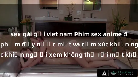 sex gái gọi viet nam Phim sex anime đỉnh cao: Những tác phẩm đầy nước mắt và cảm xúc khiến người xem không thể rời mắt khỏi màn hình