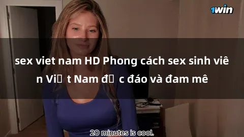 sex viet nam HD Phong cách sex sinh viên Việt Nam độc đáo và đam mê